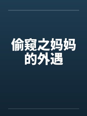 偷窥之妈妈的外遇by佚名笔趣阁无弹窗
