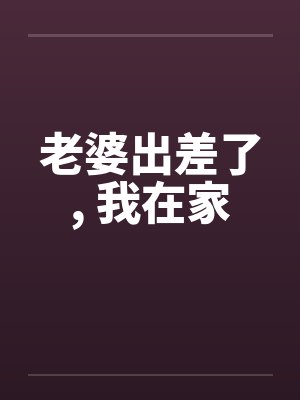 老婆出差了, 我在家
