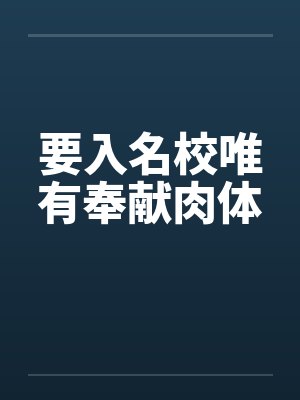 要入名校唯有奉献肉体by佚名笔趣阁无弹窗