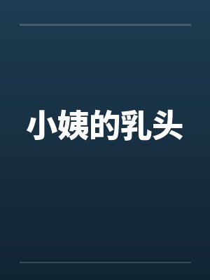 小姨的乳头笔趣阁无弹窗