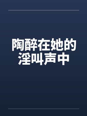 陶醉在她的淫叫声中