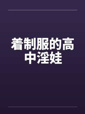 着制服的高中淫娃