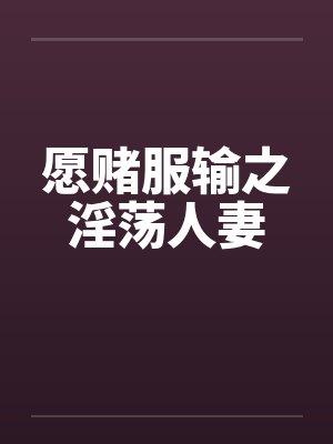 愿赌服输之淫荡人妻by佚名笔趣阁无弹窗