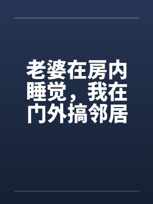 老婆在房内睡觉，我在门外搞邻居美妻