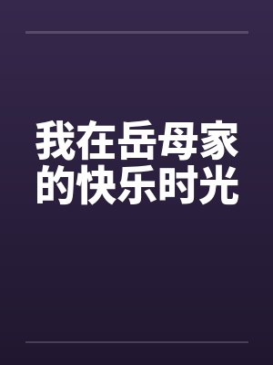 我在岳母家的快乐时光by佚名笔趣阁无弹窗