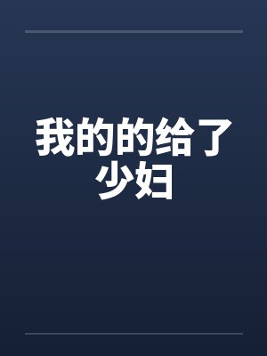 我的的给了少妇by佚名笔趣阁无弹窗