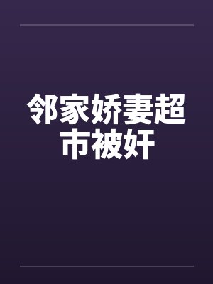 邻家娇妻超市被奸
