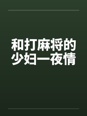 和打麻将的少妇一夜情笔趣阁无弹窗