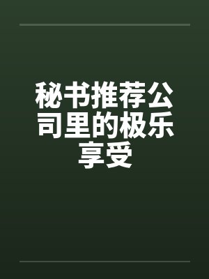 秘书推荐公司里的极乐享受by佚名笔趣阁无弹窗