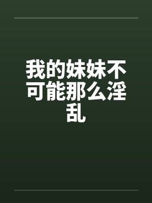 我的妹妹不可能那么淫乱by佚名