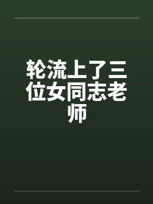轮流上了三位女同志老师