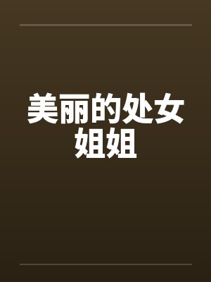 美丽的处女姐姐笔趣阁无弹窗
