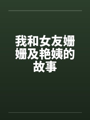 我和女友姗姗及艳姨的故事by佚名笔趣阁无弹窗