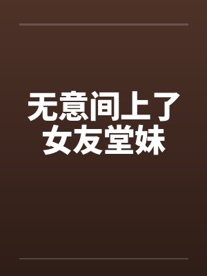 无意间上了女友堂妹