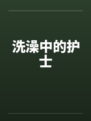 洗澡中的护士by佚名笔趣阁无弹窗
