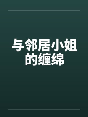 与邻居小姐的缠绵笔趣阁无弹窗