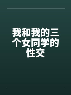 我和我的三个女同学的性交笔趣阁无弹窗