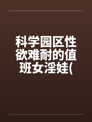 科学园区性欲难耐的值班女淫娃(受孕五部曲)