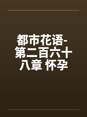都市花语- 第二百六十八章 怀孕的云容by佚名