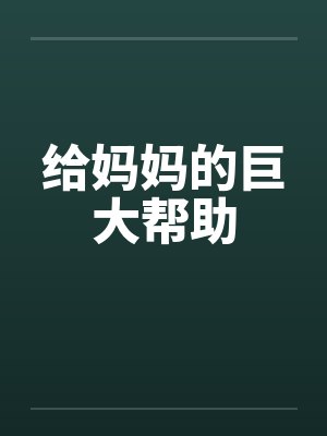 给妈妈的巨大帮助by佚名笔趣阁无弹窗
