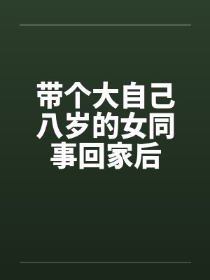 带个大自己八岁的女同事回家后