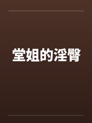 堂姐的淫臀by佚名笔趣阁无弹窗