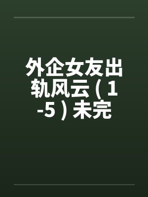 外企女友出轨风云 ( 1-5 ) 未完by佚名笔趣阁无弹窗