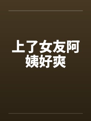 上了女友阿姨好爽