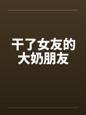 干了女友的大奶朋友笔趣阁无弹窗