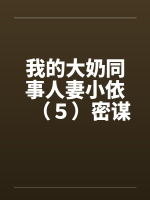 我的大奶同事人妻小依（５）密谋