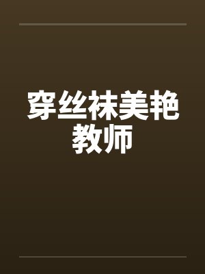 穿丝袜美艳教师by佚名笔趣阁无弹窗
