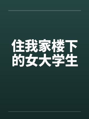 住我家楼下的女大学生by佚名笔趣阁无弹窗