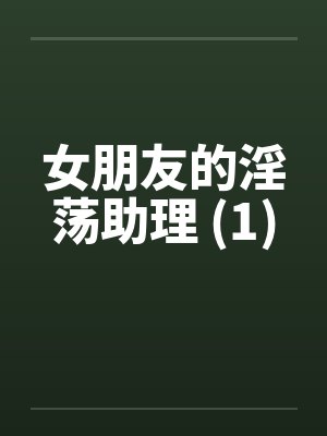 女朋友的淫荡助理 (1)