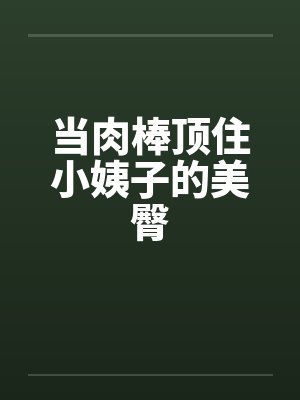 当肉棒顶住小姨子的美臀by佚名