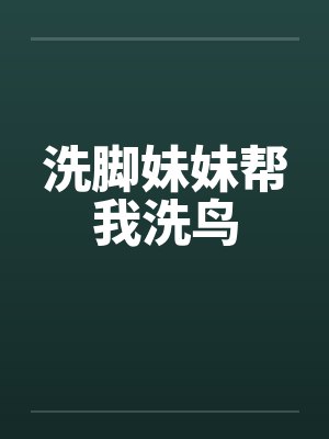 洗脚妹妹帮我洗鸟