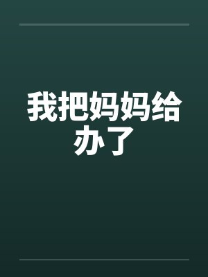 我把妈妈给办了by佚名笔趣阁无弹窗