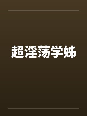 超淫荡学姊by佚名
