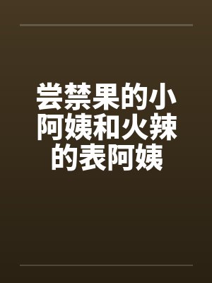尝禁果的小阿姨和火辣的表阿姨by佚名