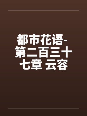 都市花语- 第二百三十七章 云容有了by佚名笔趣阁无弹窗