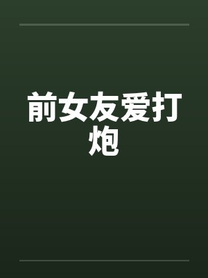 前女友爱打炮