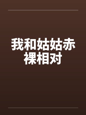 我和姑姑赤裸相对by佚名笔趣阁无弹窗