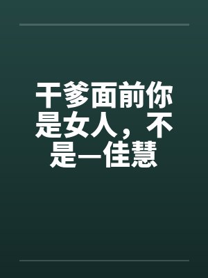 干爹面前你是女人，不是—佳慧