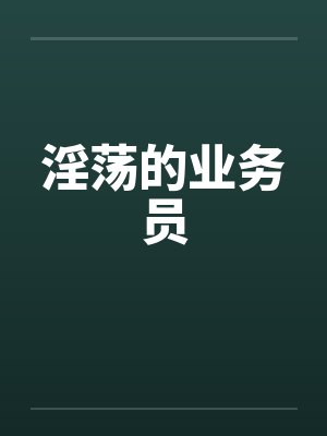 淫荡的业务员by佚名