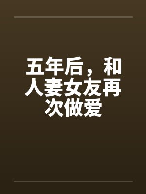 五年后，和人妻女友再次做爱