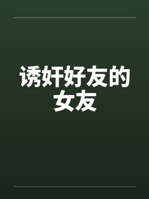 诱奸好友的女友笔趣阁无弹窗