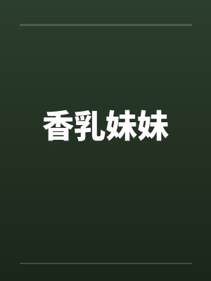 香乳妹妹笔趣阁无弹窗