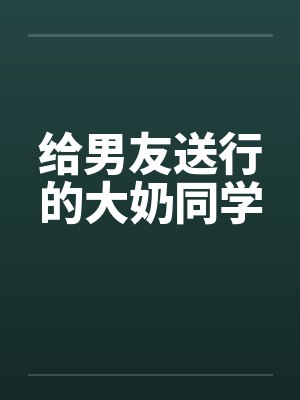 给男友送行的大奶同学