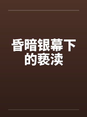 昏暗银幕下的亵渎笔趣阁无弹窗