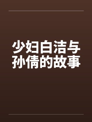少妇白洁与孙倩的故事