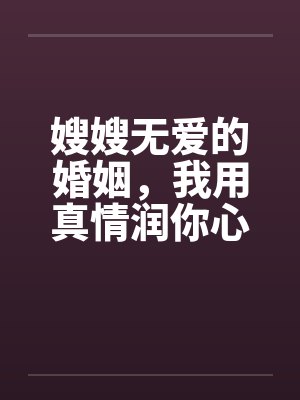 嫂嫂无爱的婚姻，我用真情润你心by佚名
